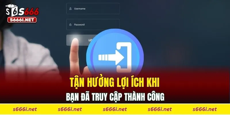 Tận hưởng lợi ích khi bạn đã truy cập thành công