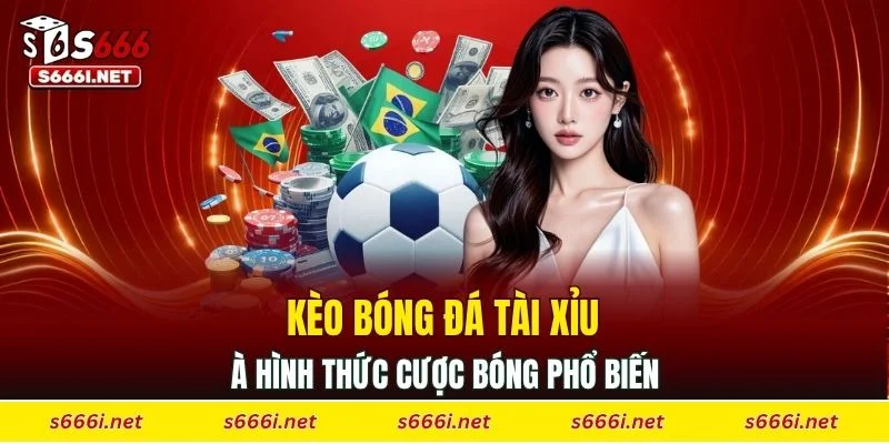 Kèo bóng đá Tài Xỉu là hình thức cược bóng phổ biến